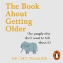 The Book About Getting Older : The essential comforting guide to ageing with wise advice for the highs and lows - eAudiobook
