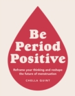 Be Period Positive : Reframe Your Thinking And Reshape The Future Of Menstruation - Book