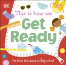 This Is How We Get Ready : For Little Kids Going To Big School - Book