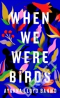 When We Were Birds - Book