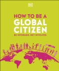 How to be a Global Citizen : Be Informed. Get Involved. - eBook