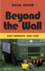 Beyond the Wall : East Germany, 1949-1990 - Book