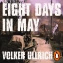 Eight Days in May : How Germany's War Ended - eAudiobook