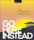 Go Here Instead : The Alternative Travel List - Book