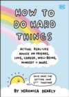 How to Do Hard Things : Actual Real Life Advice on Friends, Love, Career, Wellbeing, Mindset, and More. - eBook