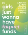 Girls Just Wanna Have Impact Funds : A Feminist Guide to Changing the World with Your Money - Book