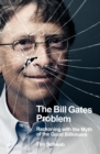 The Bill Gates Problem : Reckoning with the Myth of the Good Billionaire - eBook