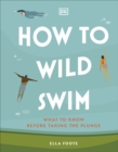 How to Wild Swim : What to Know Before Taking the Plunge - Book