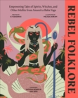 Rebel Folklore : Empowering Tales of Spirits, Witches and Other Misfits from Anansi to Baba Yaga - Book