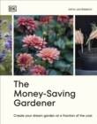 The Money-Saving Gardener : Create Your Dream Garden at a Fraction of the Cost: THE SUNDAY TIMES BESTSELLER - Book