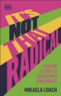 It's Not That Radical : Climate Action to Transform Our World - eBook