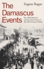 The Damascus Events : The 1860 Massacre and the Destruction of the Old Ottoman World - Book