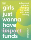 Girls Just Wanna Have Impact Funds : A Feminist Guide to Changing the World with Your Money - eBook