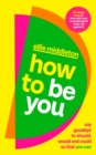 How to be You : Say Goodbye to Should, Would and Could So That You Can - Book