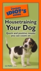 The Pocket Idiot's Guide to Housetraining Your Dog : Quick and Positive Results You Can Count On - Liz Palika