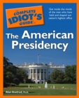 The Complete Idiot's Guide to the American Presidency : Get Inside the Minds of the Men Who Have Held and Shaped Our Nation s Highest Office - eBook