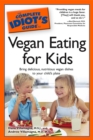 The Complete Idiot's Guide to Vegan Eating for Kids : Bring Delicious, Nutritious Dishes to Your Child’s Plate - eBook