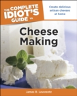 The Complete Idiot's Guide to Cheese Making : Create Delicious Artisan Cheeses at Home - eBook