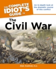 The Complete Idiot's Guide to the Civil War, 3rd Edition : An In-Depth Look at the Dramatic Course of This Conflict - eBook