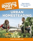 The Complete Idiot's Guide to Urban Homesteading : Reap Nature s Bounty Wherever You Live - eBook