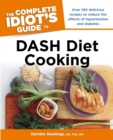 The Complete Idiot's Guide to DASH Diet Cooking : Over 160 Delicious Recipes to Reduce the Effects of Hypertension and Diabetes - eBook