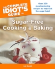 The Complete Idiot's Guide to Sugar-Free Cooking and Baking : Over 200 Mouthwatering Recipes to Help Kick the Sugar Habit - eBook