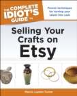 The Complete Idiot's Guide to Selling Your Crafts on Etsy : Proven Techniques for Turning Your Talent into Cash - eBook