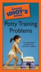 The Pocket Idiot's Guide to Potty Training Problems : A Praise-Based Program for Reluctant Toddlers - eBook