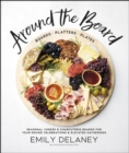 Around the Board : Boards, Platters, and Plates: Seasonal Cheese and Charcuterie for Year-Round Celebrations and Elevated Gatherings - eBook