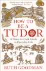 How To Be a Tudor : A Dawn-to-Dusk Guide to Everyday Life - eBook
