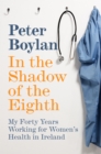 In the Shadow of the Eighth : My Forty Years Working for Women's Health in Ireland - eBook