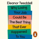 Why Losing Your Job Could be the Best Thing That Ever Happened to You : Five Simple Steps to Thrive after Redundancy - eAudiobook