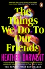 The Things We Do To Our Friends : A Sunday Times bestselling deliciously dark, intoxicating, compulsive tale of feminist revenge, toxic friendships, and deadly secrets - Book