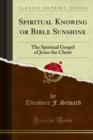 Spiritual Knowing or Bible Sunshine : The Spiritual Gospel of Jesus the Christ - eBook