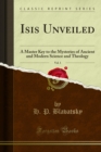Isis Unveiled : A Master Key to the Mysteries of Ancient and Modern Science and Theology - H. P. Blavatsky
