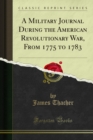 A Military Journal During the American Revolutionary War, From 1775 to 1783 - eBook