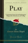 Play : Comprising Games for the Kindergarten Playground, Schoolroom and College - eBook