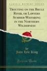 Trouting on the Brule River, or Lawyers Summer-Wayfaring in the Northern Wilderness - eBook