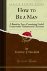How to Be a Man : A Book for Boys, Containing Useful Hints on the Formation of Character - eBook