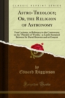 Astro-Theology; Or, the Religion of Astronomy : Four Lectures, in Reference to the Controversy on the "Plurality of Worlds," as Lately Sustained Between Sir David Brewster and an Essayist - eBook