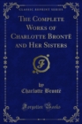 The Complete Works of Charlotte Bronte and Her Sisters - Charlotte Bronte