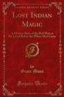 Lost Indian Magic : A Mystery Story of the Red Man as He Lived Before the White Men Came - eBook