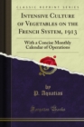 Intensive Culture of Vegetables on the French System, 1913 : With a Concise Monthly Calendar of Operations - eBook