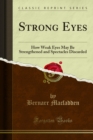 Strong Eyes : How Weak Eyes May Be Strengthened and Spectacles Discarded - eBook