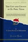 The City and County of El Paso, Texas : Containing Useful and Reliable Information Concerning the Future Great Metropolis of the Southwest; Its Resources and Advantages for the Agriculturist, Artisan - eBook