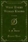 What Every Woman Knows : A Comedy - J. M. Barrie
