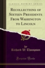 Recollections of Sixteen Presidents From Washington to Lincoln - Richard W. Thompson