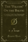 The "Falcon" On the Baltic : A Coasting Voyage From Hammersmith to Copenhagen in a Three-Ton Yacht - eBook