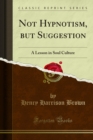 Not Hypnotism, but Suggestion : A Lesson in Soul Culture - eBook
