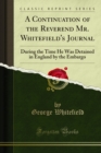 Continuation of the Reverend Mr. Whitefield's Journal : During the Time He Was Detained in England by the Embargo - George Whitefield